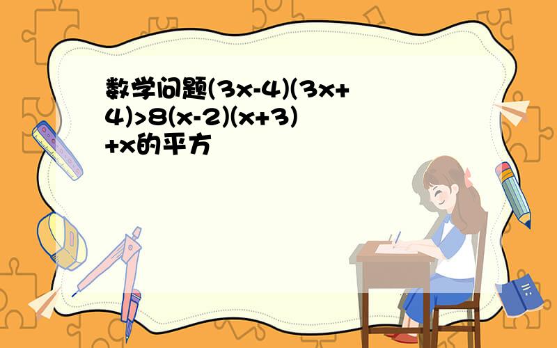 数学问题(3x-4)(3x+4)>8(x-2)(x+3)+x的平方