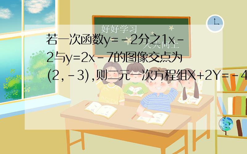 若一次函数y=-2分之1x-2与y=2x-7的图像交点为(2,-3),则二元一次方程组X+2Y=-4,2X-Y=7的解为?