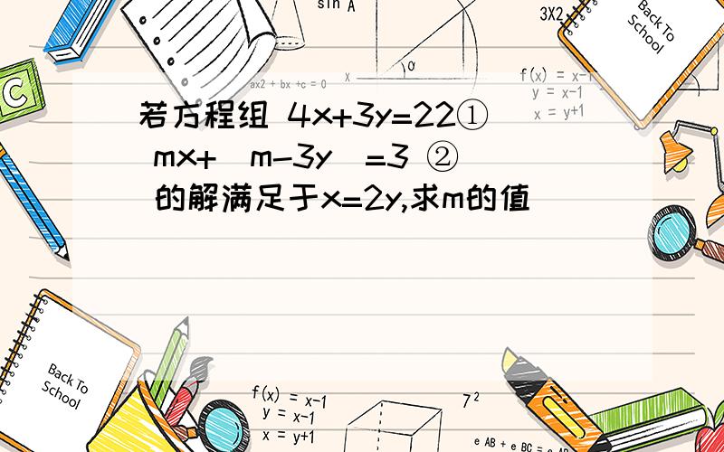 若方程组 4x+3y=22① mx+（m-3y）=3 ② 的解满足于x=2y,求m的值