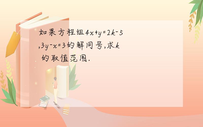 如果方程组4x+y=2k-5,3y-x=3的解同号,求k 的取值范围.