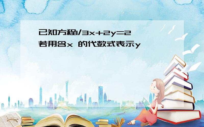 已知方程1/3x+2y=2,若用含x 的代数式表示y