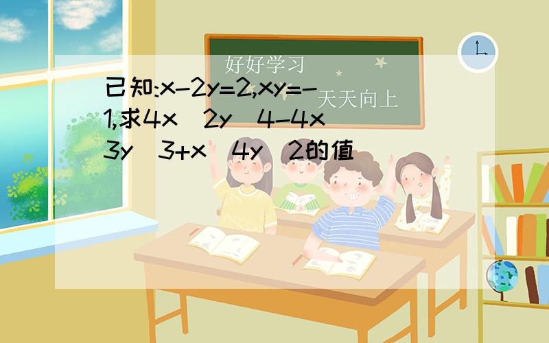 已知:x-2y=2,xy=-1,求4x^2y^4-4x^3y^3+x^4y^2的值