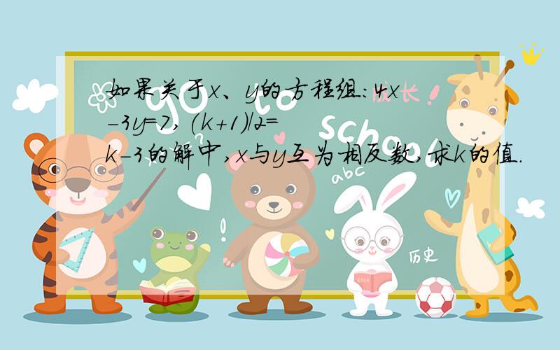 如果关于x、y的方程组：4x-3y=7,(k+1)/2=k-3的解中,x与y互为相反数,求k的值.