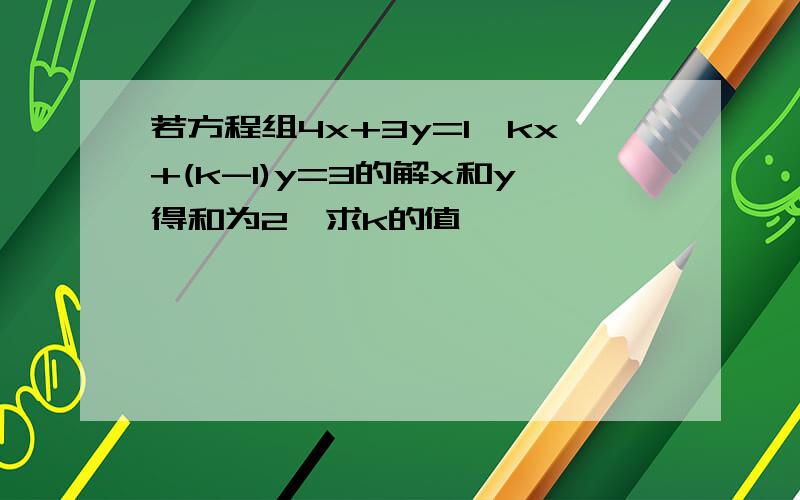 若方程组4x+3y=1,kx+(k-1)y=3的解x和y得和为2,求k的值