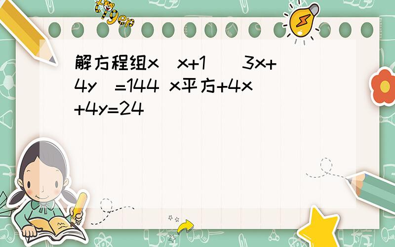 解方程组x(x+1)(3x+4y)=144 x平方+4x+4y=24