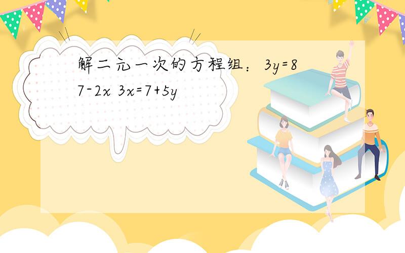 解二元一次的方程组：3y=87-2x 3x=7+5y