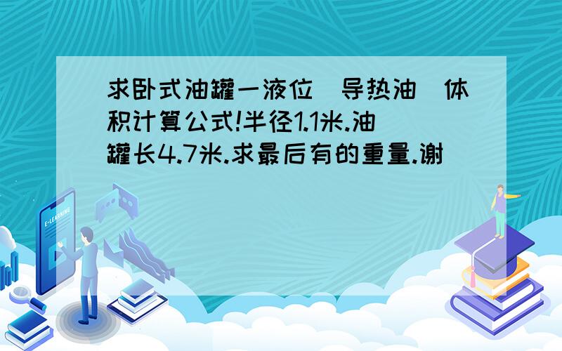 求卧式油罐一液位（导热油）体积计算公式!半径1.1米.油罐长4.7米.求最后有的重量.谢