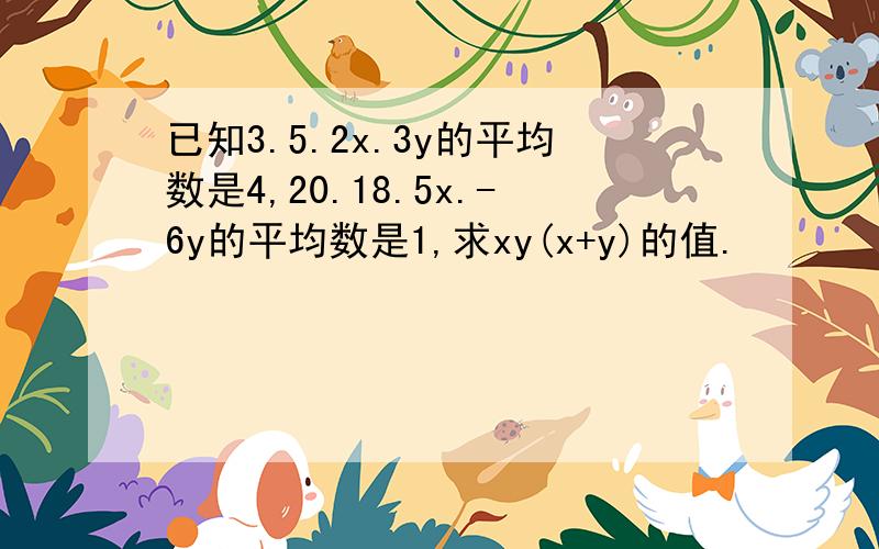 已知3.5.2x.3y的平均数是4,20.18.5x.-6y的平均数是1,求xy(x+y)的值.