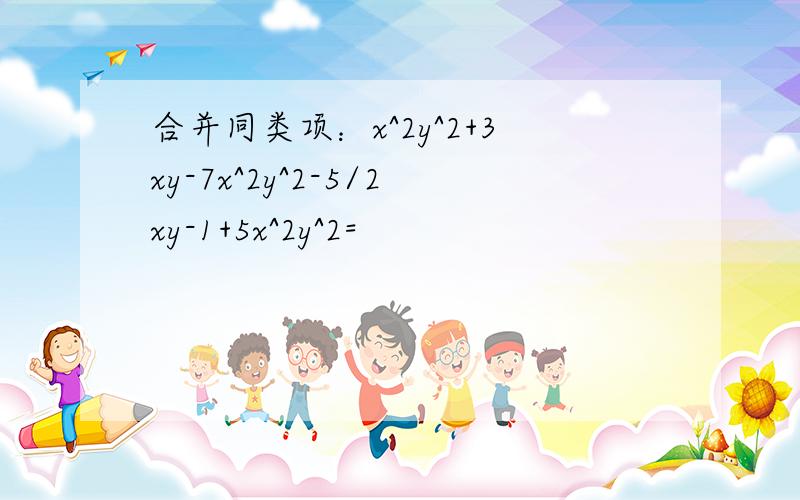 合并同类项：x^2y^2+3xy-7x^2y^2-5/2xy-1+5x^2y^2=