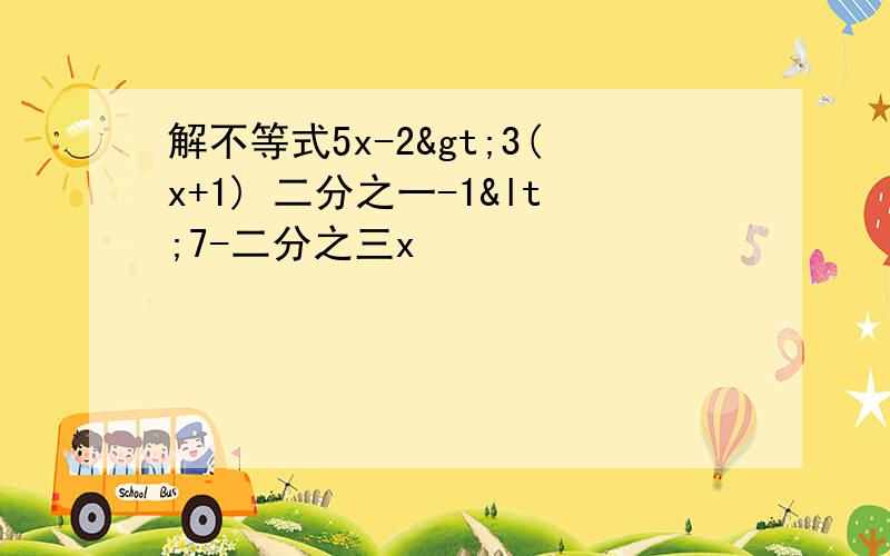 解不等式5x-2>3(x+1) 二分之一-1<7-二分之三x