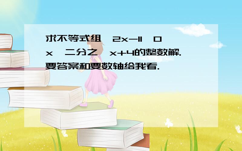 求不等式组{2x-11>0,x≤二分之一x+4的整数解.要答案和要数轴给我看.