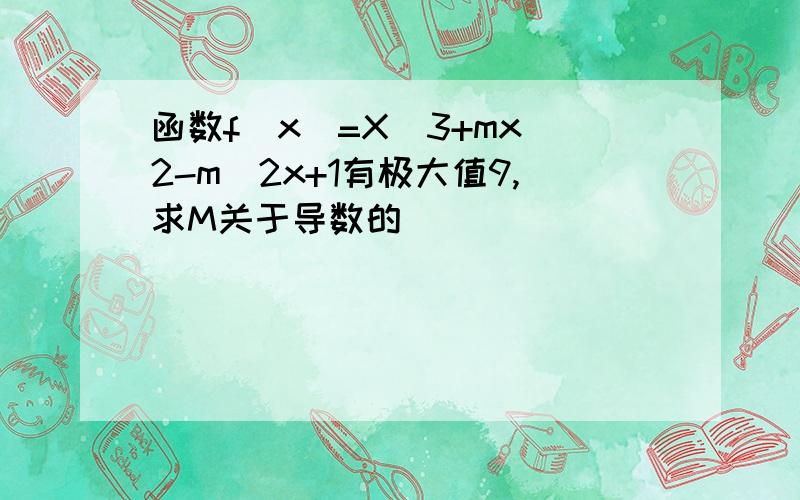 函数f(x)=X^3+mx^2-m^2x+1有极大值9,求M关于导数的