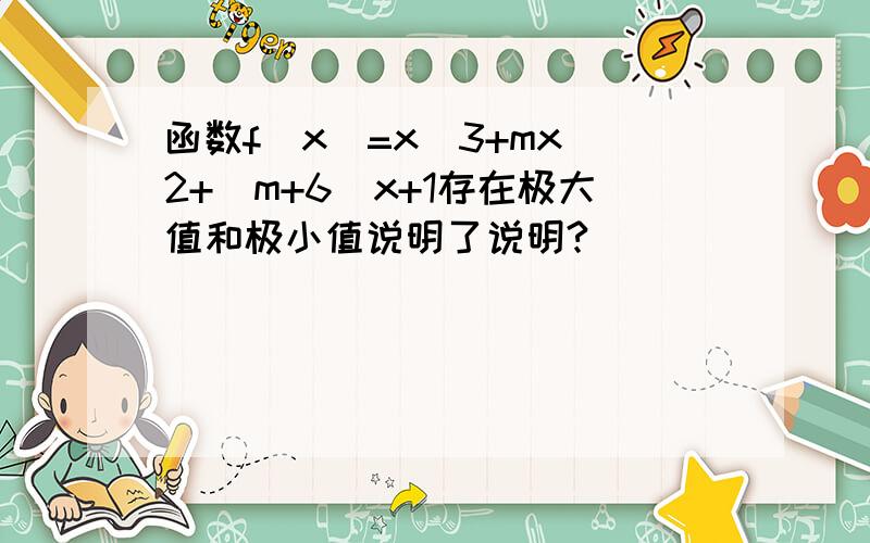 函数f(x)=x^3+mx^2+(m+6)x+1存在极大值和极小值说明了说明?