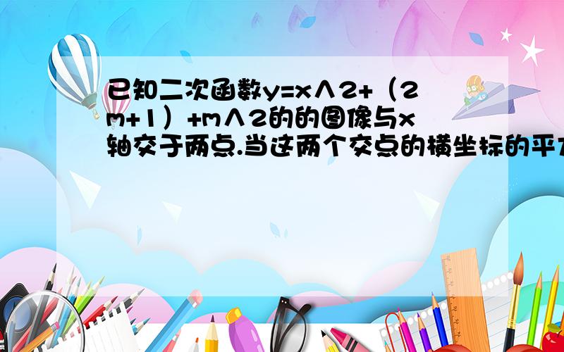 已知二次函数y=x∧2+（2m+1）+m∧2的的图像与x轴交于两点.当这两个交点的横坐标的平方和为7时,m的值为?如题