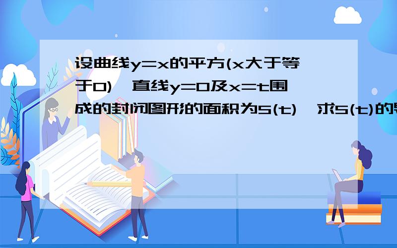 设曲线y=x的平方(x大于等于0),直线y=0及x=t围成的封闭图形的面积为S(t),求S(t)的导函数.