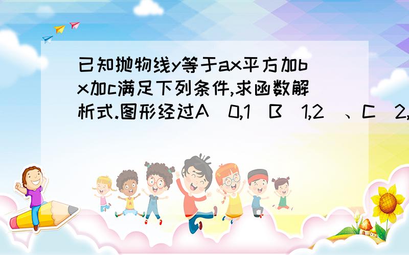 已知抛物线y等于ax平方加bx加c满足下列条件,求函数解析式.图形经过A(0,1)B（1,2）、C（2,负1）三点