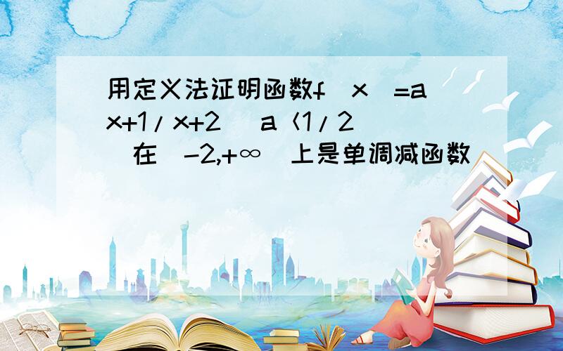 用定义法证明函数f（x）=ax+1/x+2 （a＜1/2)在（-2,+∞）上是单调减函数