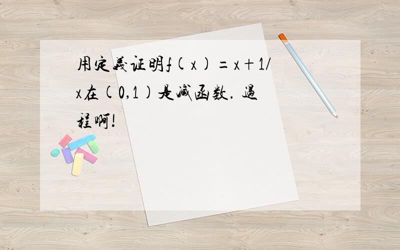 用定义证明f(x)=x+1/x在(0,1)是减函数. 过程啊!