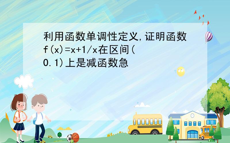 利用函数单调性定义,证明函数f(x)=x+1/x在区间(0.1)上是减函数急