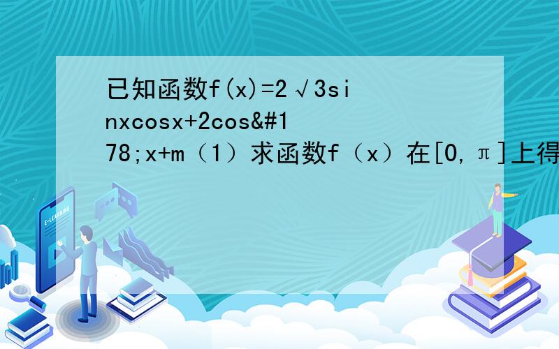 已知函数f(x)=2√3sinxcosx+2cos²x+m（1）求函数f（x）在[0,π]上得单调递增区间（2）当x∈[0,π/6]时,|f(x)|＜4恒成立,求实数m的取值范围