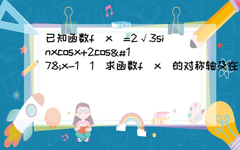 已知函数f(x)=2√3sinxcosx+2cos²x-1（1）求函数f（x）的对称轴及在闭区间（0,π/2）上的最值（2）若f（x0）=6/5,x0∈闭区间（π/4,π/2）求cos2x0的值