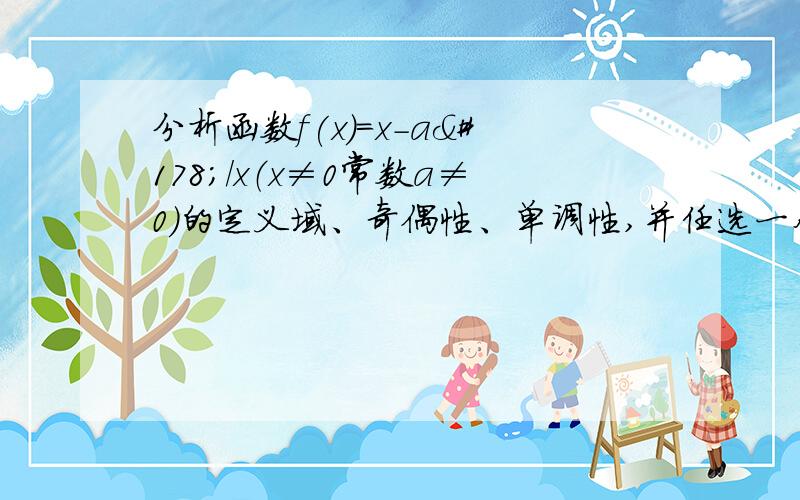 分析函数f(x)=x-a²/x（x≠0常数a≠0）的定义域、奇偶性、单调性,并任选一个你所写出的单调区间进行证明