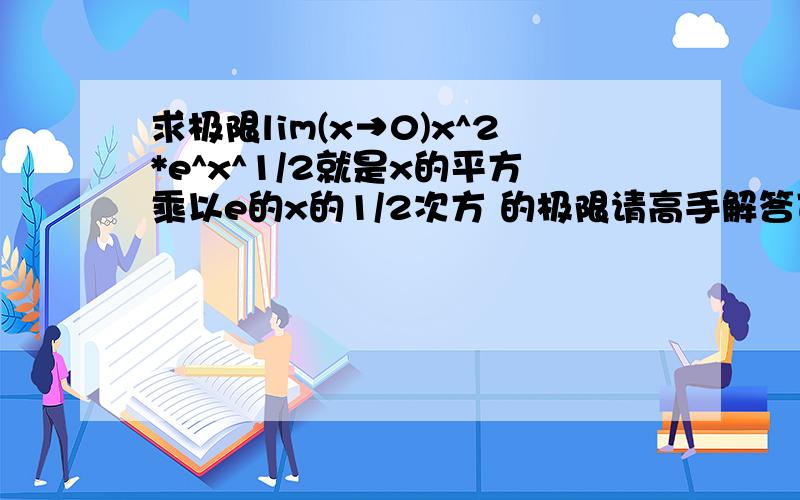 求极限lim(x→0)x^2*e^x^1/2就是x的平方乘以e的x的1/2次方 的极限请高手解答可是书上的标准答案是正无穷。。