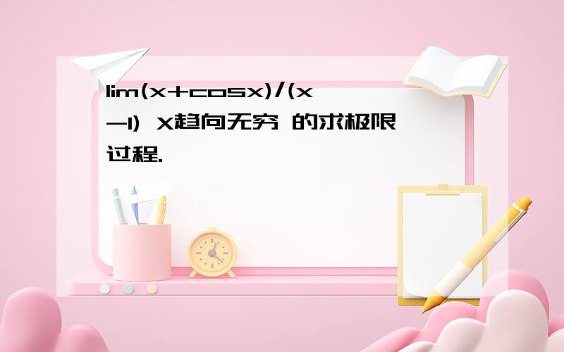 lim(x+cosx)/(x-1) X趋向无穷 的求极限过程.