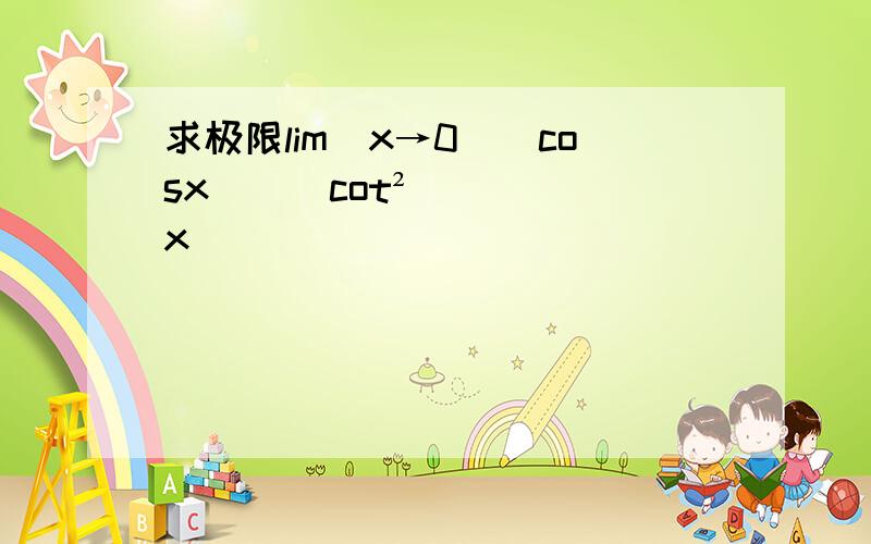 求极限lim(x→0)(cosx)^（cot²x）