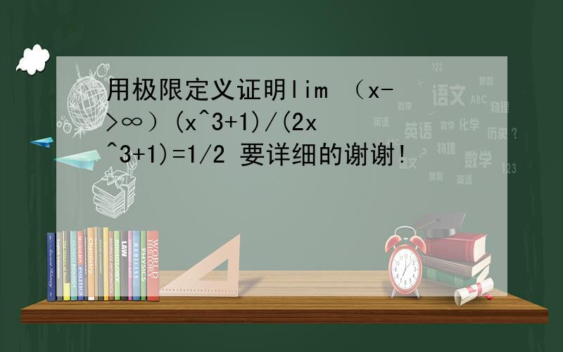 用极限定义证明lim （x->∞）(x^3+1)/(2x^3+1)=1/2 要详细的谢谢!