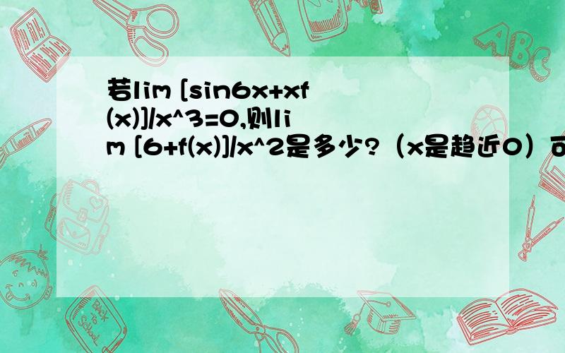 若lim [sin6x+xf(x)]/x^3=0,则lim [6+f(x)]/x^2是多少?（x是趋近0）可答案是36