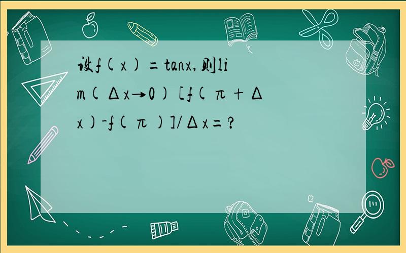 设f(x)=tanx,则lim(Δx→0) [f(π+Δx)-f(π)]/Δx=?