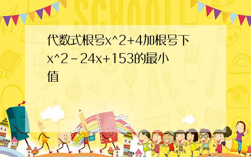 代数式根号x^2+4加根号下x^2-24x+153的最小值