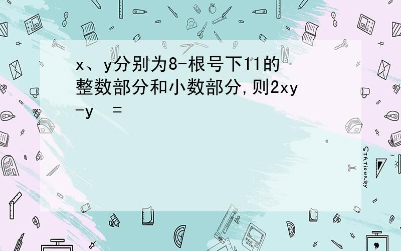 x、y分别为8-根号下11的整数部分和小数部分,则2xy-y²=