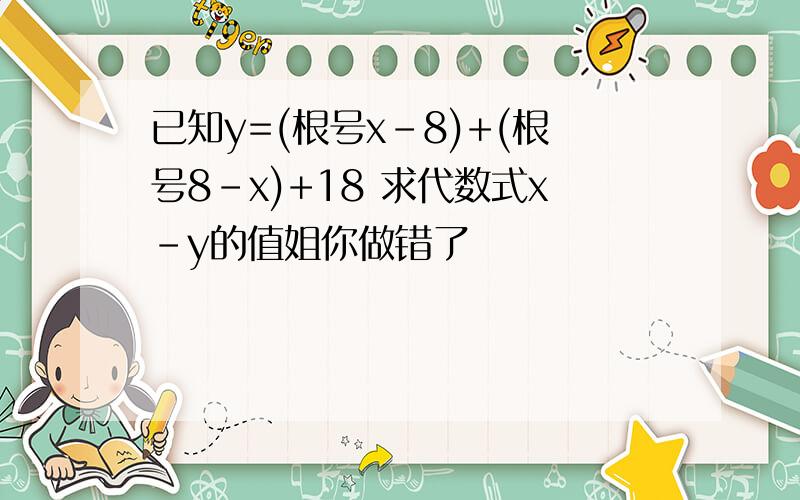 已知y=(根号x-8)+(根号8-x)+18 求代数式x-y的值姐你做错了