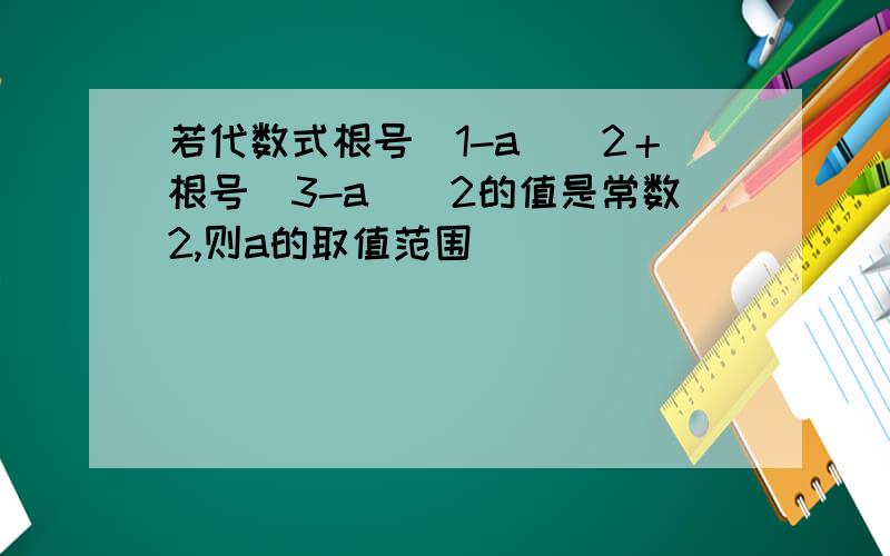 若代数式根号（1-a）^2＋根号（3-a）^2的值是常数2,则a的取值范围