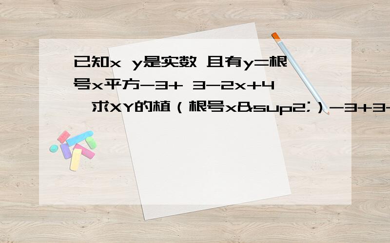 已知x y是实数 且有y=根号x平方-3+ 3-2x+4,求XY的植（根号x²）-3+3-2x+4