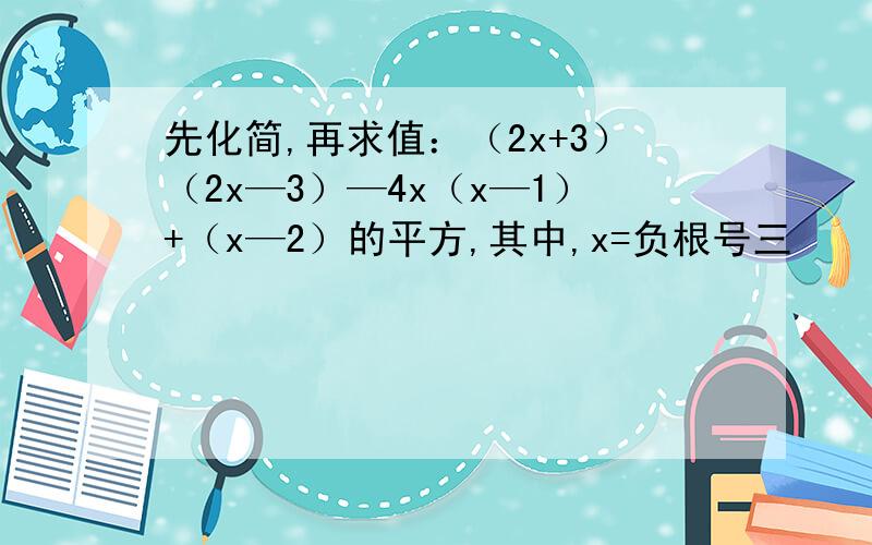 先化简,再求值：（2x+3）（2x—3）—4x（x—1）+（x—2）的平方,其中,x=负根号三