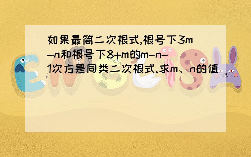 如果最简二次根式,根号下3m-n和根号下8+m的m-n-1次方是同类二次根式.求m、n的值