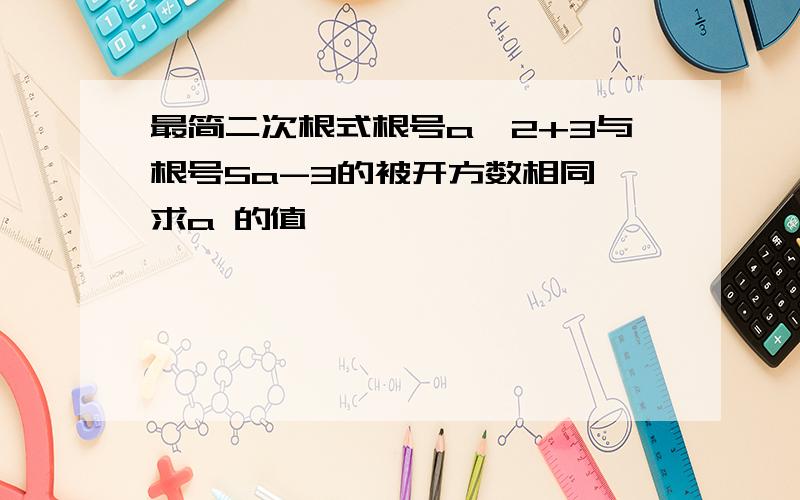 最简二次根式根号a^2+3与根号5a-3的被开方数相同,求a 的值