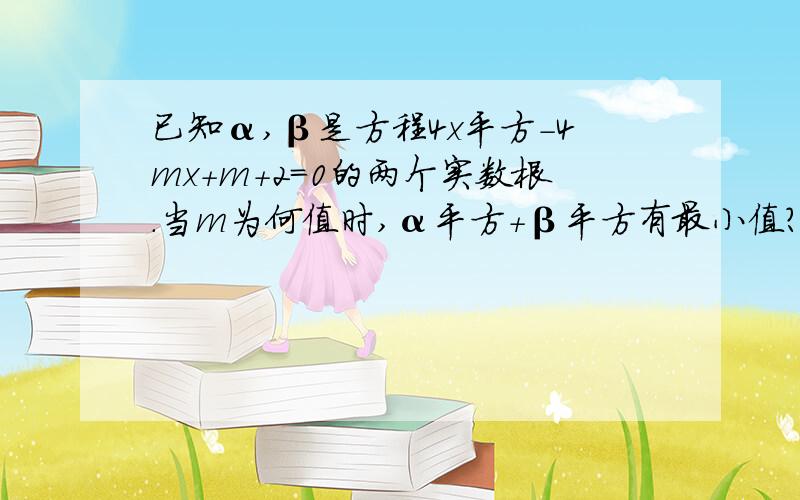 已知α,β是方程4x平方-4mx+m+2=0的两个实数根.当m为何值时,α平方+β平方有最小值?求出这个最小值.韦达定理α+β=-(-4m)/4=mαβ=(m+2)/4α平方+β平方=(α+β)平方-2αβ=m^2-m/2-1=(m^2-m/2+1/16)-17/16=(m-1/4)^2-17/16