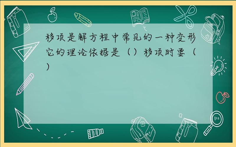 移项是解方程中常见的一种变形它的理论依据是（）移项时要（）