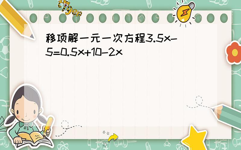 移项解一元一次方程3.5x-5=0.5x+10-2x