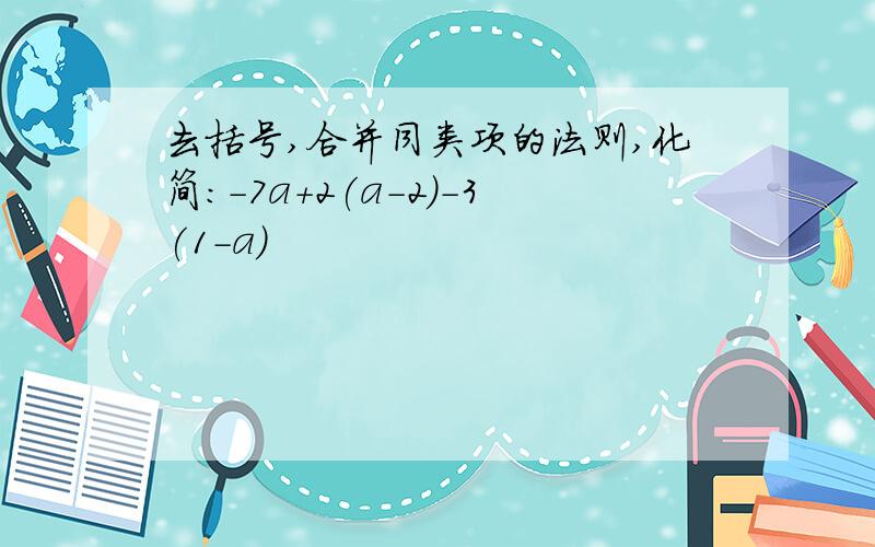 去括号,合并同类项的法则,化简：-7a+2(a-2)-3(1-a)