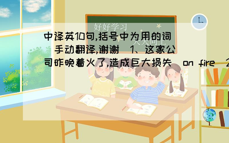 中译英10句,括号中为用的词（手动翻译,谢谢）1、这家公司昨晚着火了,造成巨大损失（on fire)2、美籍教师布朗先生将回纽约.明天下午我们将去机场为他送行（see...off)3、饭后打球有害健康（d