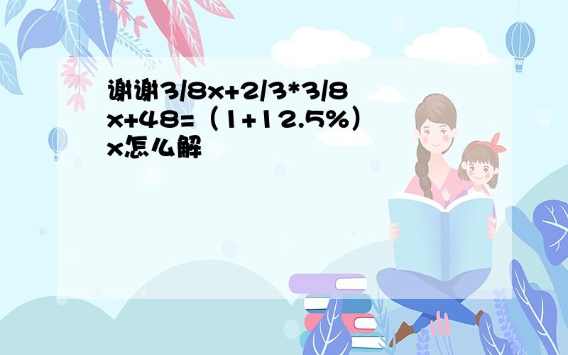 谢谢3/8x+2/3*3/8x+48=（1+12.5%）x怎么解