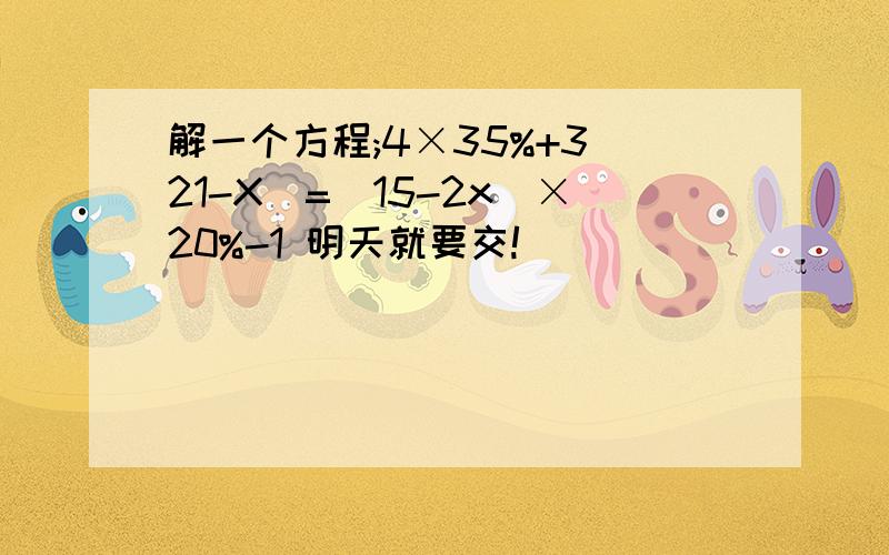 解一个方程;4×35%+3（21-X）=（15-2x)×20%-1 明天就要交!