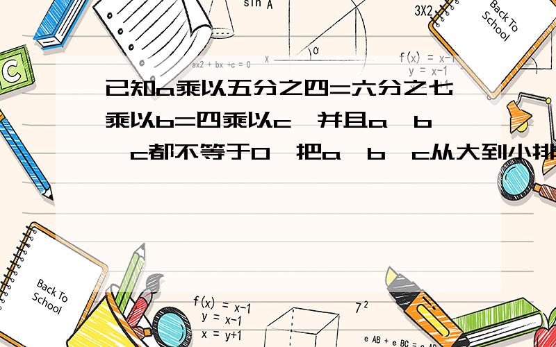 已知a乘以五分之四=六分之七乘以b=四乘以c,并且a,b,c都不等于0,把a,b,c从大到小排列起来.（提示：假设乘法算式的积都是1,用倒数知识解答）