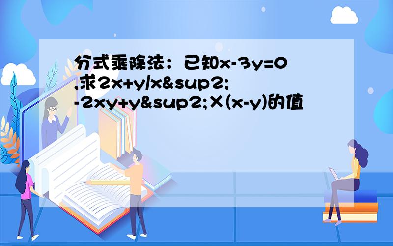 分式乘除法：已知x-3y=0,求2x+y/x²-2xy+y²×(x-y)的值