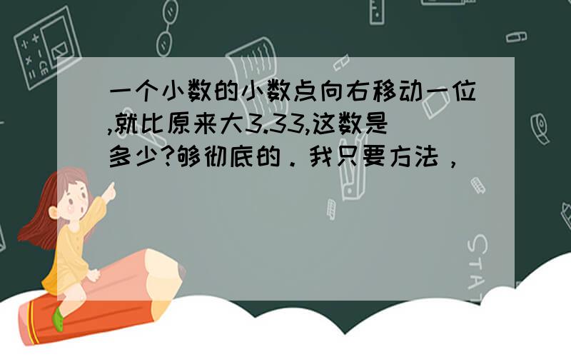 一个小数的小数点向右移动一位,就比原来大3.33,这数是多少?够彻底的。我只要方法，